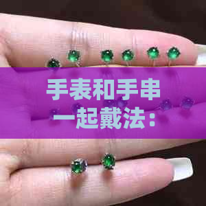 如何同时佩戴手串与手表手表和手串一起戴法